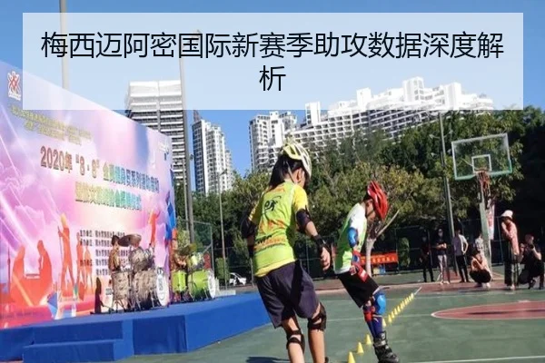 梅西迈阿密国际新赛季助攻数据深度解析